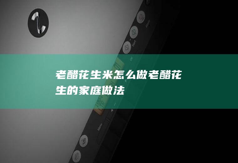 老醋花生米怎么做(老醋花生的家庭做法)