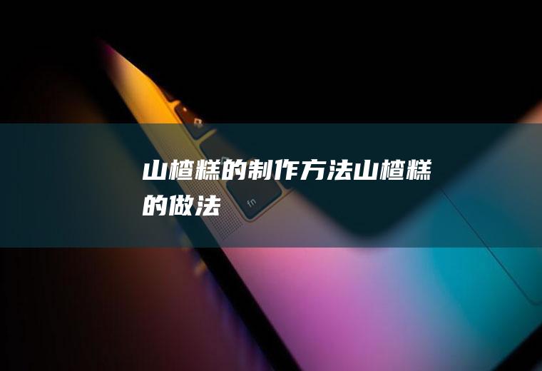 山楂糕的制作方法_山楂糕的做法