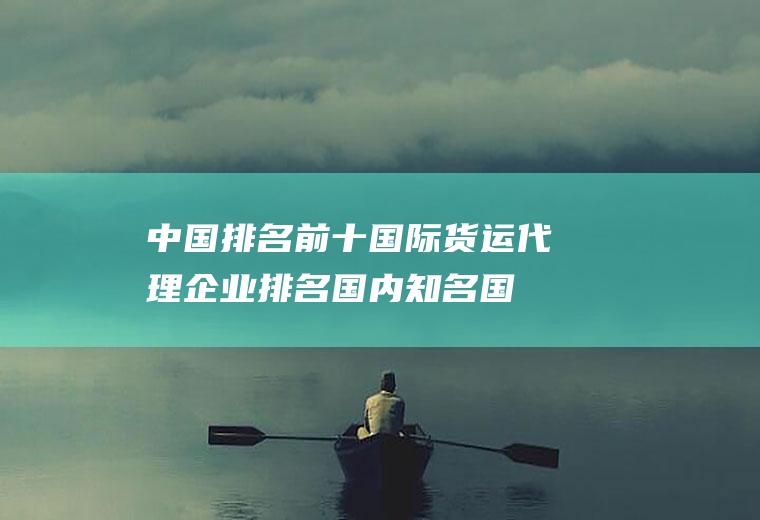 中国排名前十国际货运代理企业排名(国内知名国际货运代理企业)