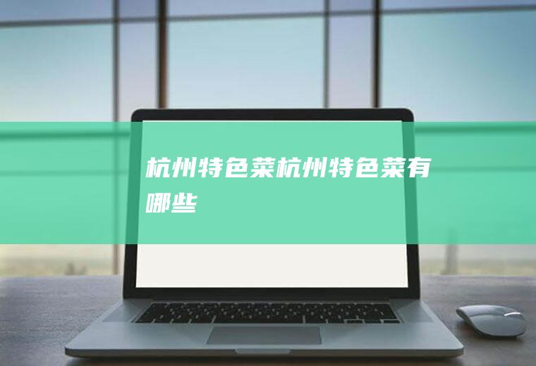 杭州特色菜_杭州特色菜有哪些
