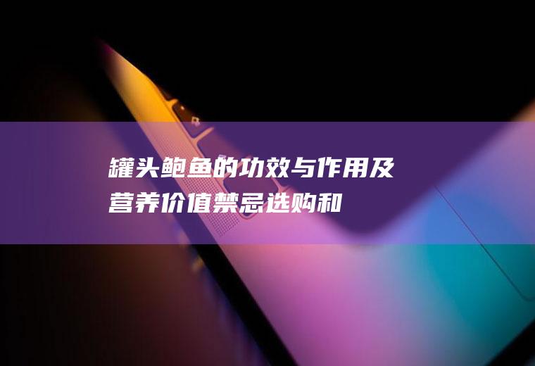 罐头鲍鱼的功效与作用及营养价值_禁忌_选购和做法