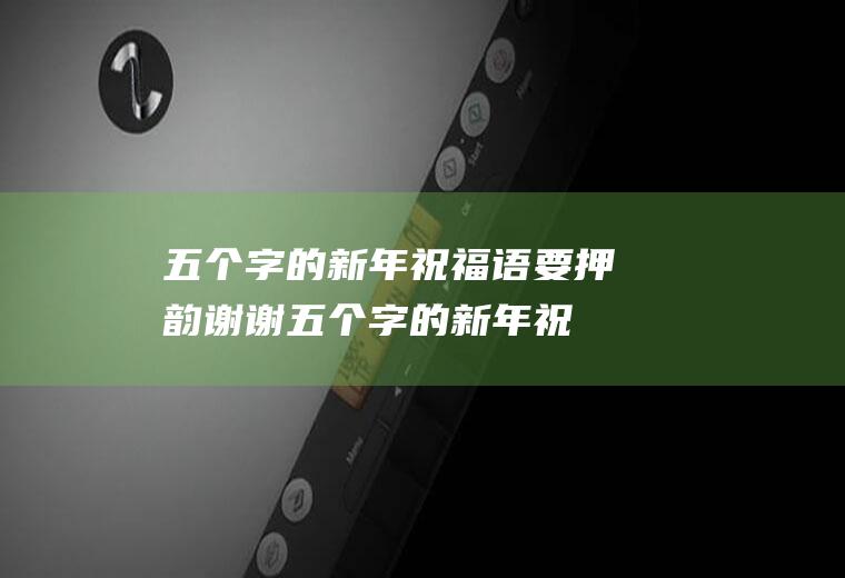 五个字的新年祝福语要押韵谢谢(五个字的新年祝福语大全集)