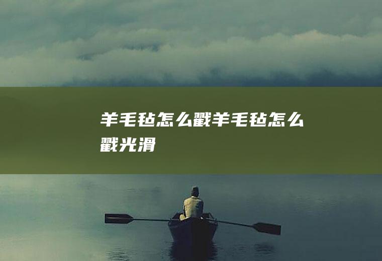 羊毛毡怎么戳(羊毛毡怎么戳光滑)