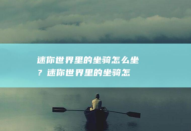 迷你世界里的坐骑怎么坐？(迷你世界里的坐骑怎么做)