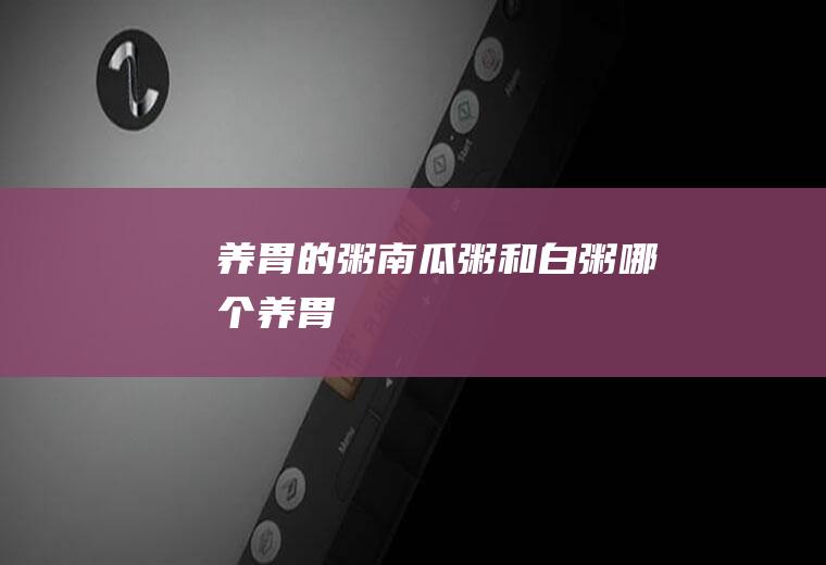养胃的粥_南瓜粥和白粥哪个养胃
