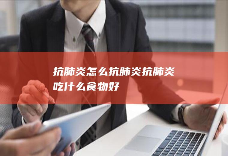 抗肺炎_怎么抗肺炎_抗肺炎吃什么食物好