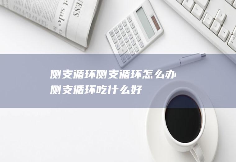 侧支循环_侧支循环怎么办_侧支循环吃什么好_侧支循环的症状