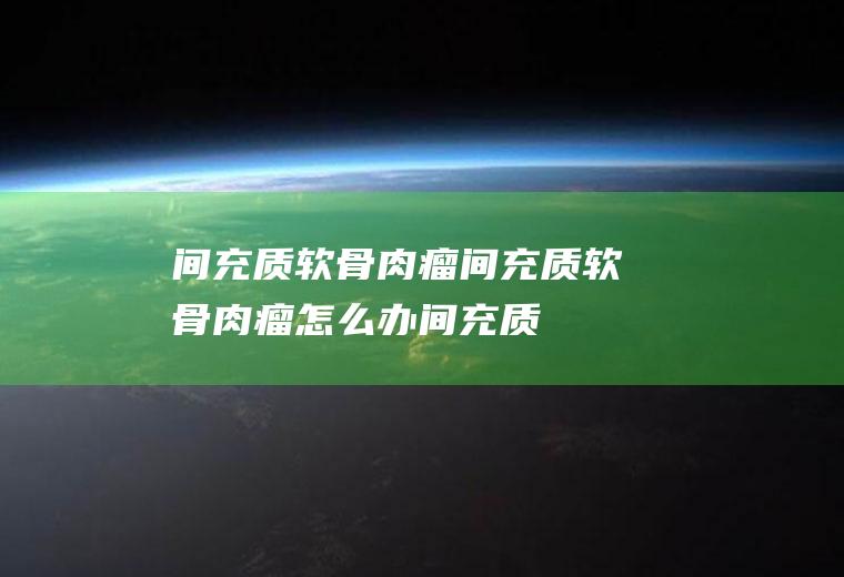 间充质软骨肉瘤_间充质软骨肉瘤怎么办_间充质软骨肉瘤吃什么好_间充质软骨肉瘤的症状