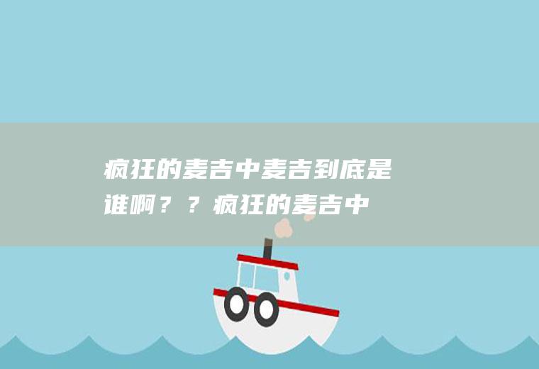 疯狂的麦吉中麦吉到底是谁啊？？(疯狂的麦吉中麦吉到底是谁啊视频)