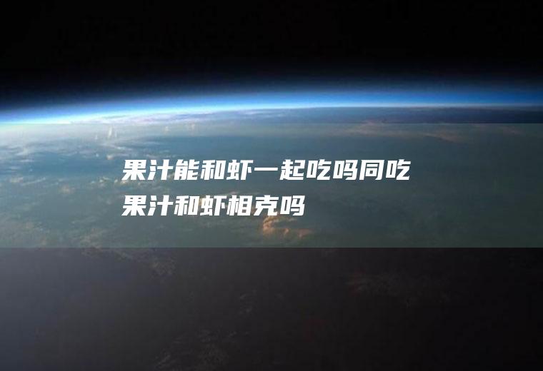 果汁能和虾一起吃吗/同吃_果汁和虾相克吗