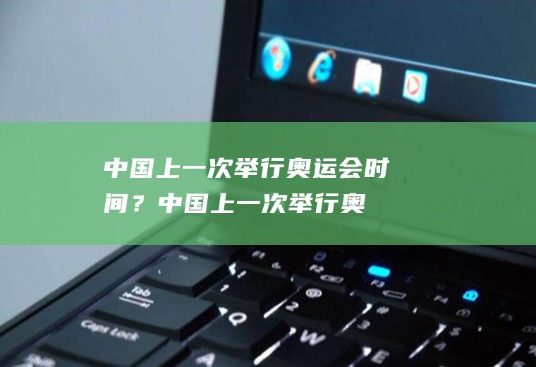 中国上一次举行奥运会时间？(中国上一次举行奥运会时间)