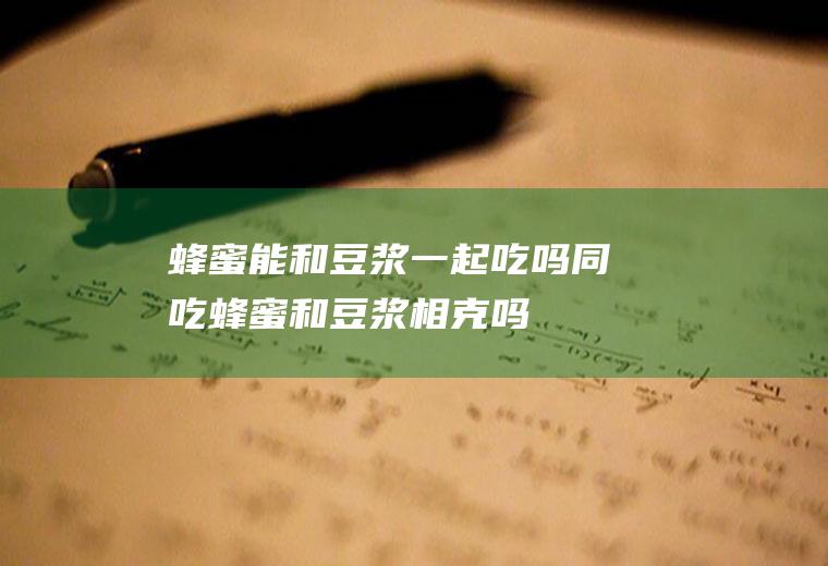 蜂蜜能和豆浆一起吃吗/同吃_蜂蜜和豆浆相克吗