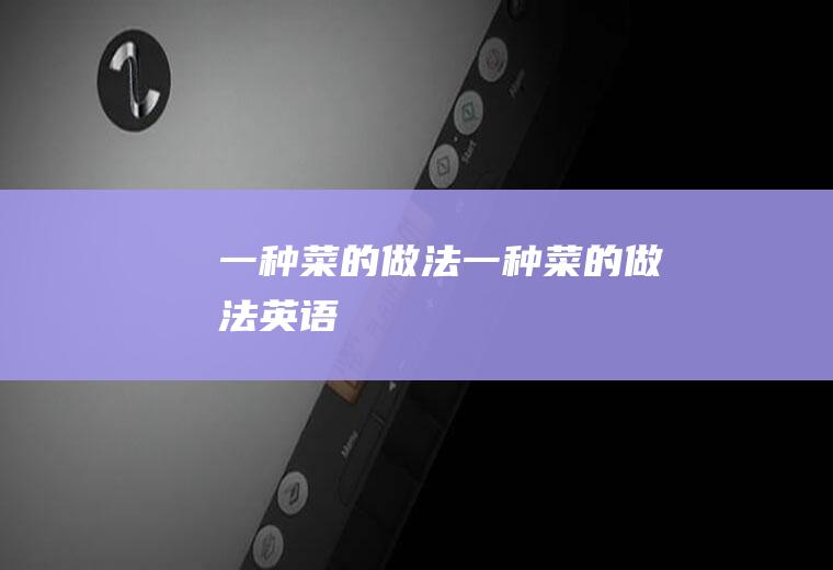 一种菜的做法(一种菜的做法英语)