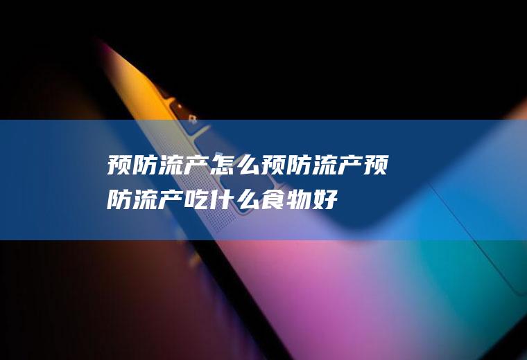 预防流产_怎么预防流产_预防流产吃什么食物好