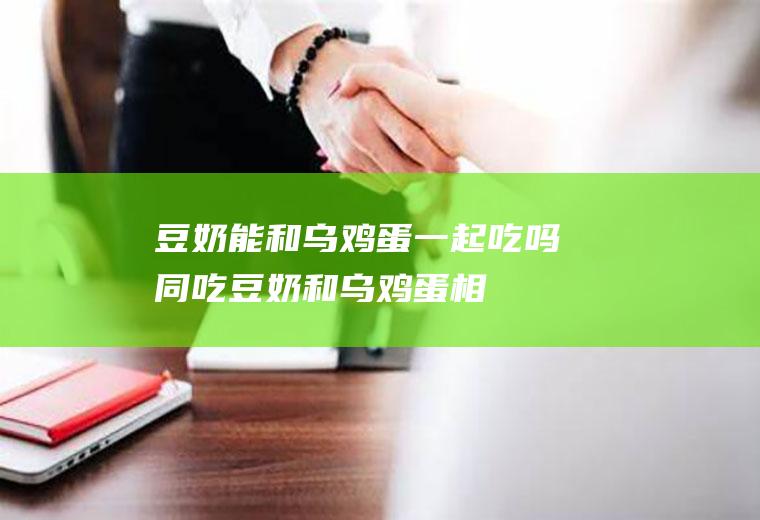 豆奶能和乌鸡蛋一起吃吗/同吃_豆奶和乌鸡蛋相克吗