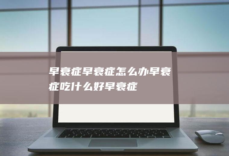 早衰症_早衰症怎么办_早衰症吃什么好_早衰症的症状
