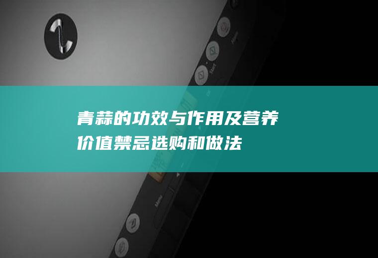 青蒜的功效与作用及营养价值_禁忌_选购和做法
