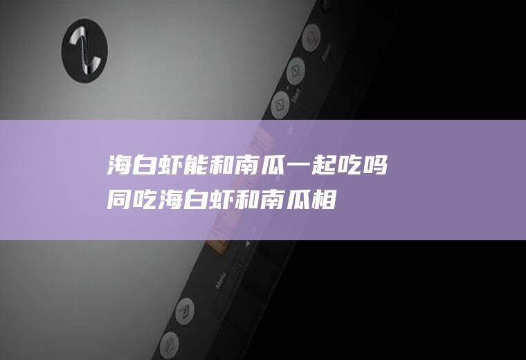 海白虾能和南瓜一起吃吗/同吃_海白虾和南瓜相克吗