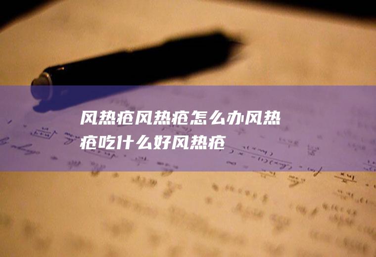 风热疮_风热疮怎么办_风热疮吃什么好_风热疮的症状