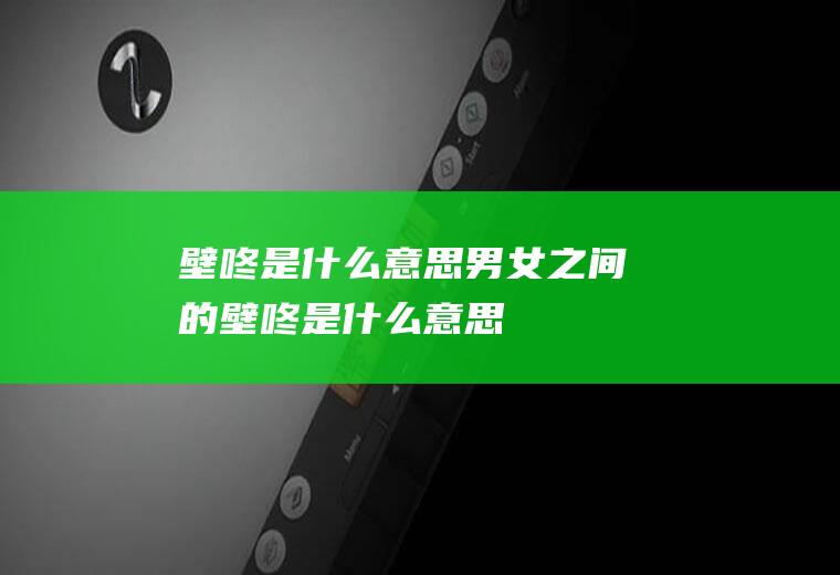 壁咚是什么意思(男女之间的壁咚是什么意思)