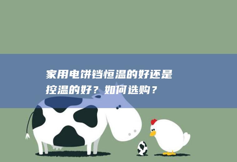家用电饼铛恒温的好还是控温的好?如何选购?