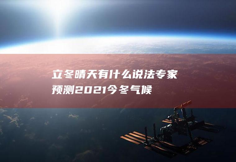 立冬晴天有什么说法(专家预测2021今冬气候)