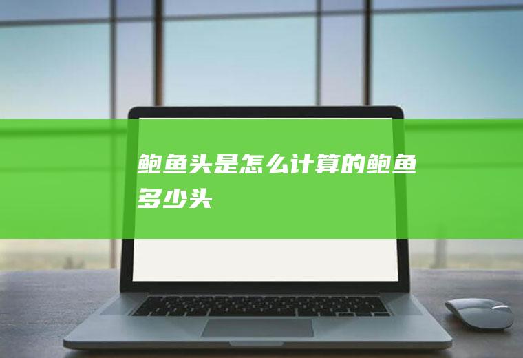 鲍鱼头是怎么计算的_鲍鱼多少头