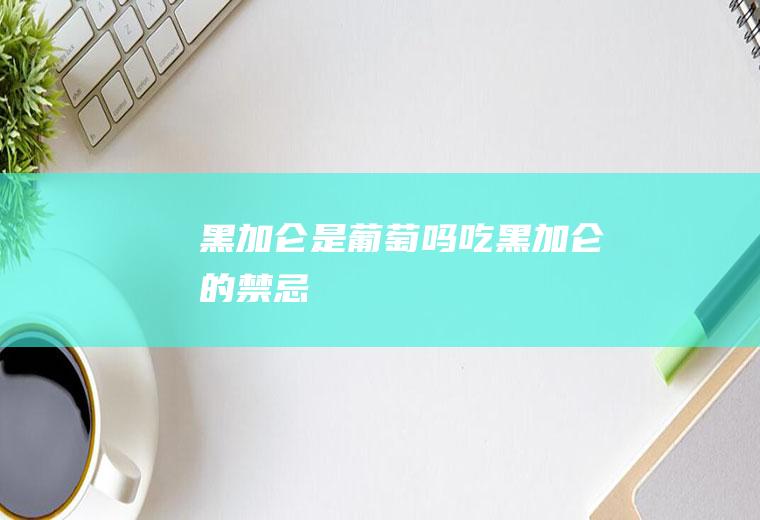 黑加仑是葡萄吗(吃黑加仑的禁忌)