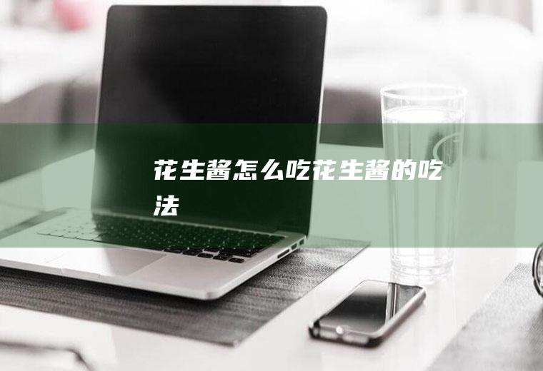 花生酱怎么吃_花生酱的吃法