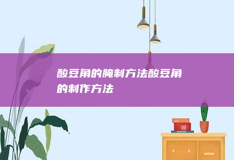 酸豆角的腌制方法_酸豆角的制作方法