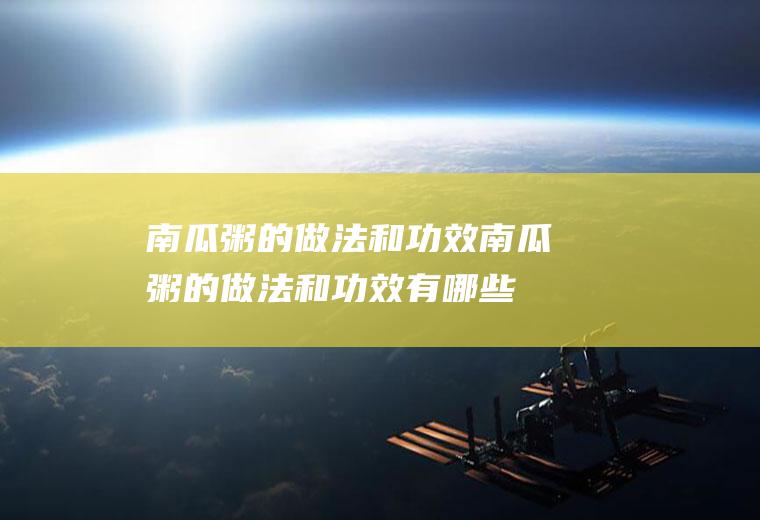 南瓜粥的做法和功效_南瓜粥的做法和功效有哪些