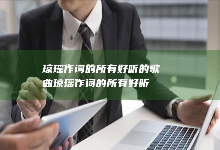 琼瑶作词的所有好听的歌曲(琼瑶作词的所有好听的歌曲名字)