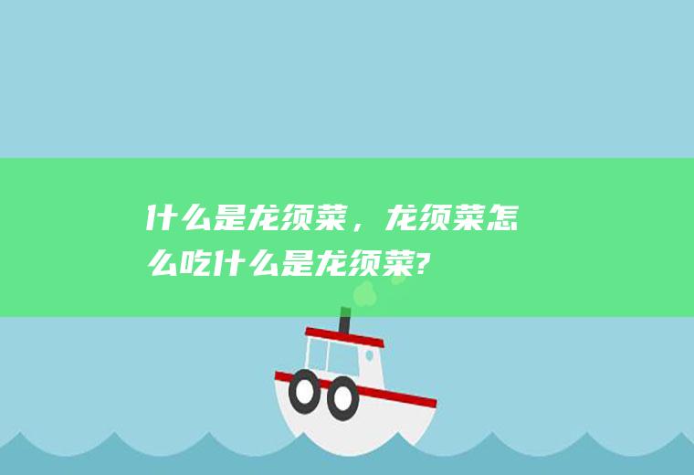 什么是龙须菜，龙须菜怎么吃(什么是龙须菜?)