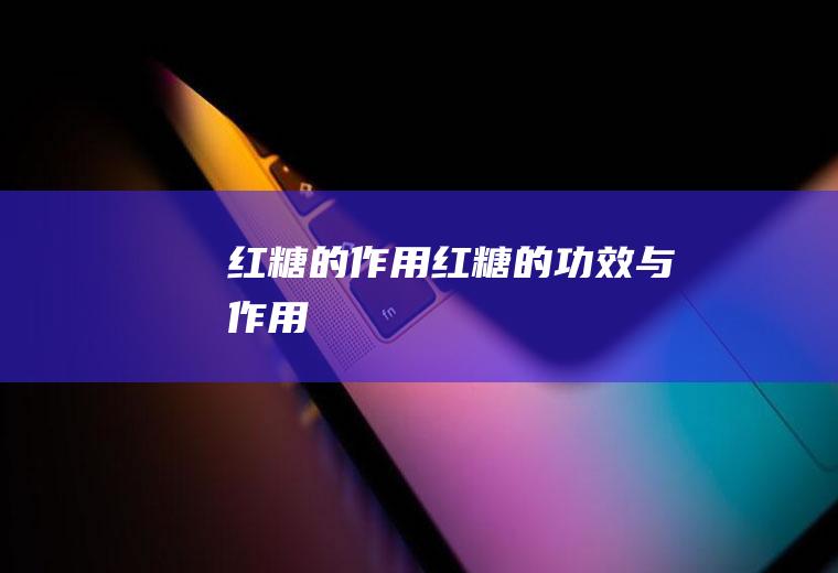 红糖的作用_红糖的功效与作用