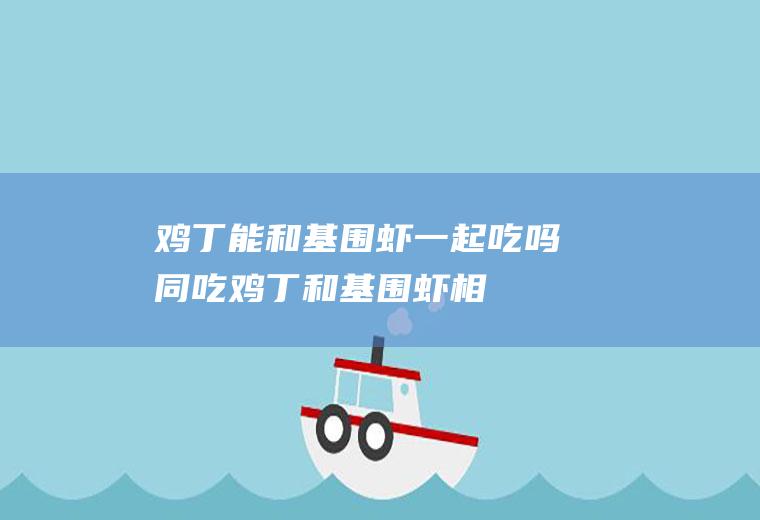鸡丁能和基围虾一起吃吗/同吃_鸡丁和基围虾相克吗