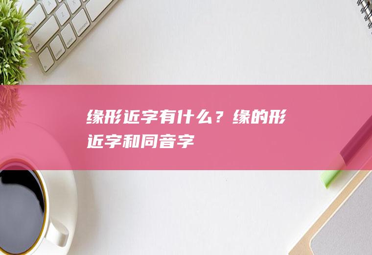 缘形近字有什么？(缘的形近字和同音字)