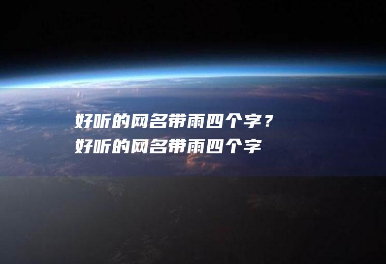 好听的网名带雨四个字？(好听的网名带雨四个字男生)