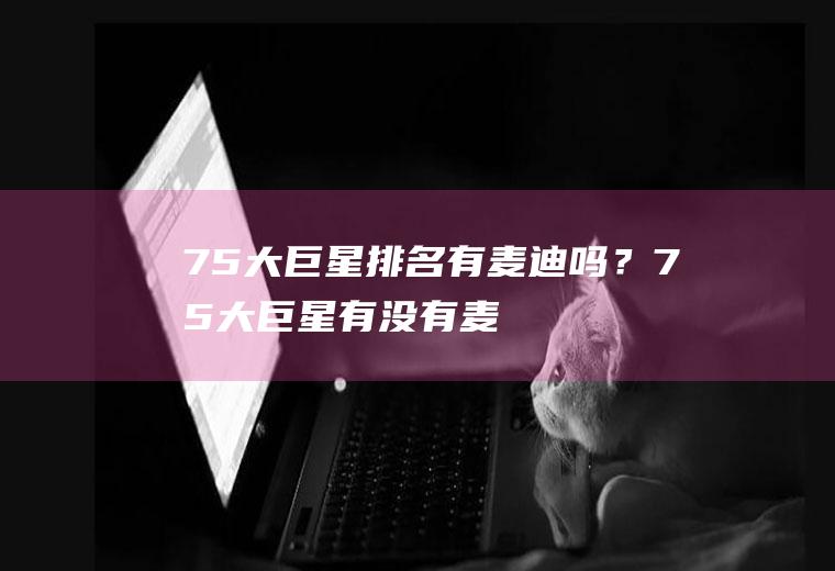75大巨星排名有麦迪吗？(75大巨星有没有麦迪)