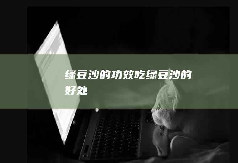 绿豆沙的功效_吃绿豆沙的好处