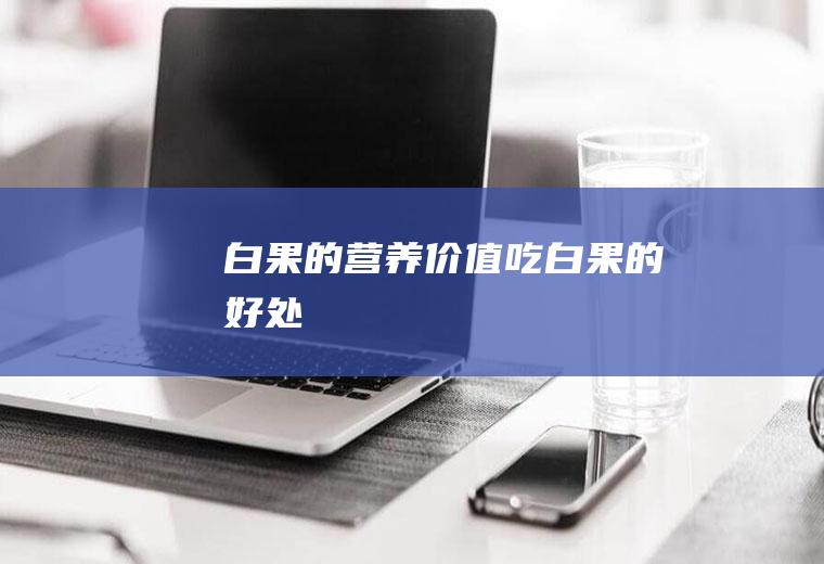 白果的营养价值_吃白果的好处