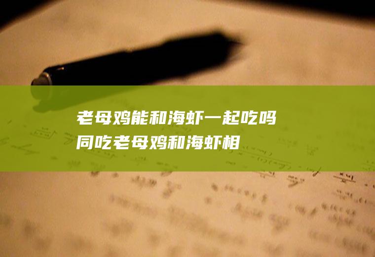 老母鸡能和海虾一起吃吗/同吃_老母鸡和海虾相克吗