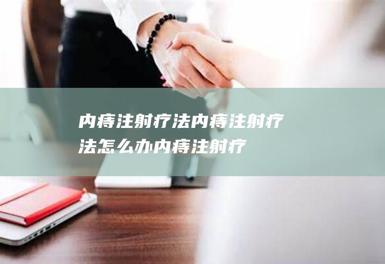 内痔注射疗法内痔注射疗法怎么办内痔注射疗