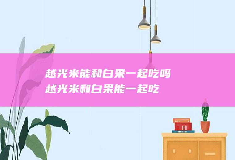 越光米能和一起吃吗越光米和能一起吃