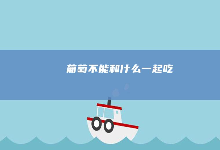 葡萄不能和什么一起吃