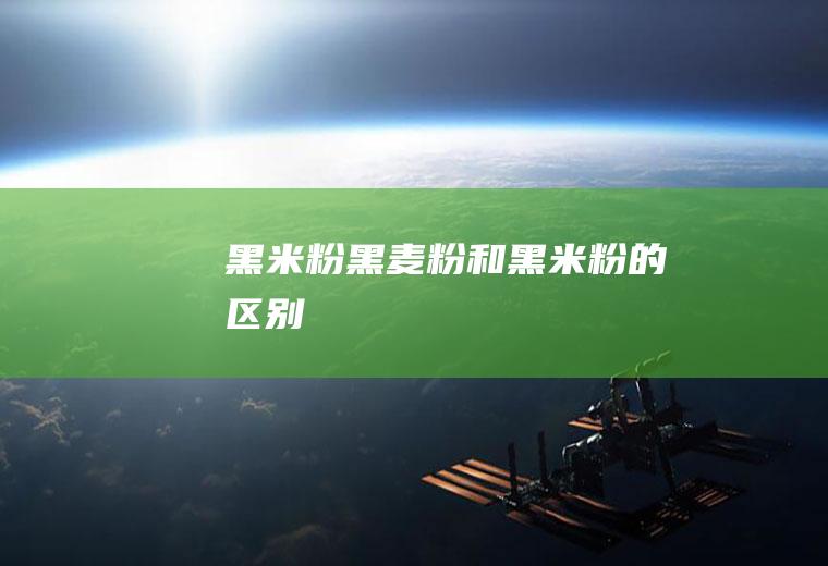 黑米粉_黑麦粉和黑米粉的区别