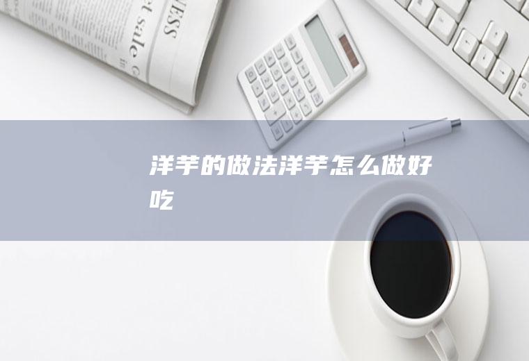 洋芋的做法_洋芋怎么做好吃