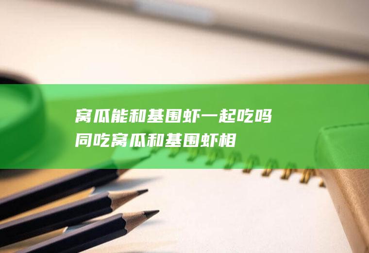 窝瓜能和基围虾一起吃吗/同吃_窝瓜和基围虾相克吗