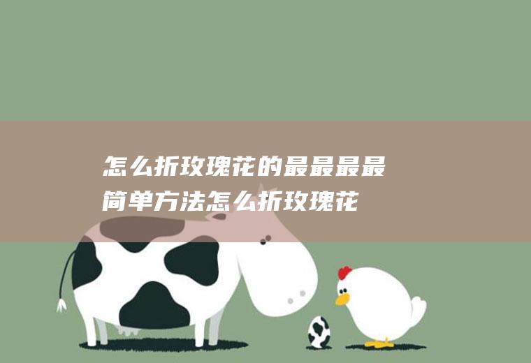 怎么折玫瑰花的最最最最简单方法(怎么折玫瑰花一步一步的教我)