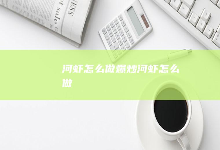 河虾怎么做_爆炒河虾怎么做