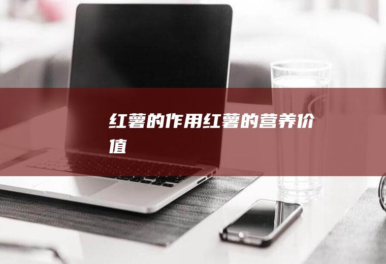 红薯的作用_红薯的营养价值